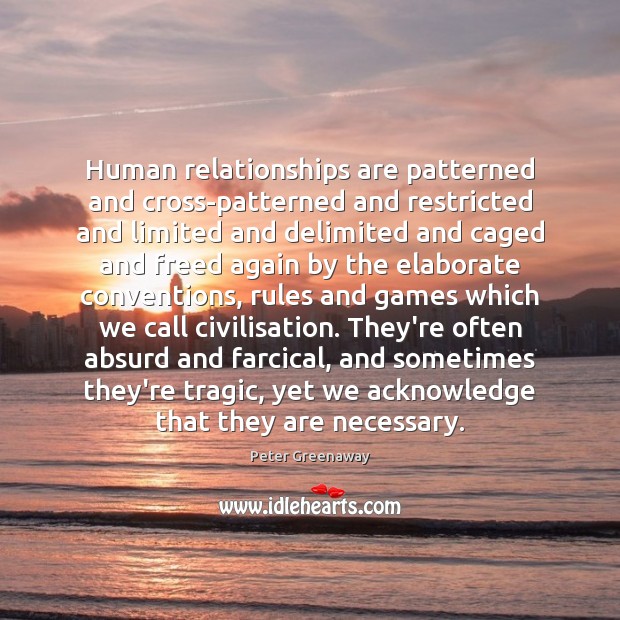 Human relationships are patterned and cross-patterned and restricted and limited and delimited Peter Greenaway Picture Quote