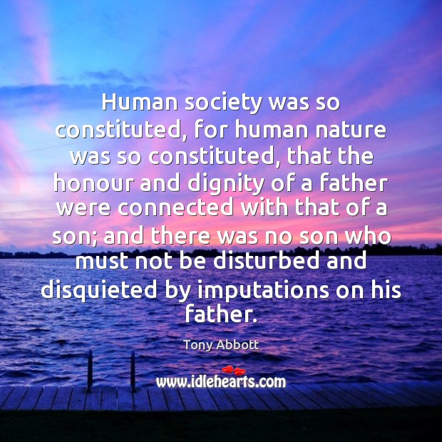 Human society was so constituted, for human nature was so constituted, that Tony Abbott Picture Quote