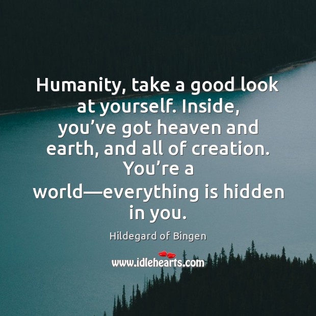 Humanity, take a good look at yourself. Inside, you’ve got heaven Image