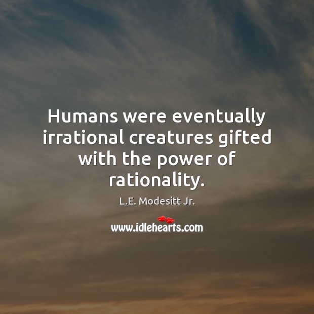 Humans were eventually irrational creatures gifted with the power of rationality. L.E. Modesitt Jr. Picture Quote