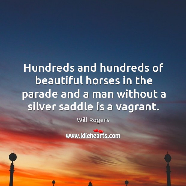 Hundreds and hundreds of beautiful horses in the parade and a man Will Rogers Picture Quote