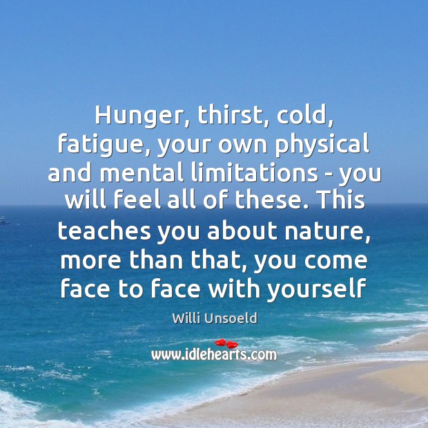 Hunger, thirst, cold, fatigue, your own physical and mental limitations – you Nature Quotes Image