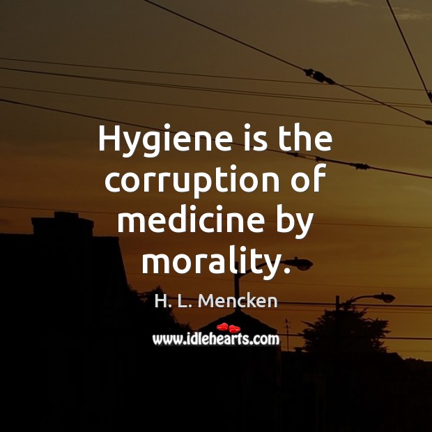 Hygiene is the corruption of medicine by morality. Image