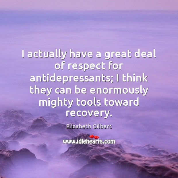 I actually have a great deal of respect for antidepressants; I think Respect Quotes Image