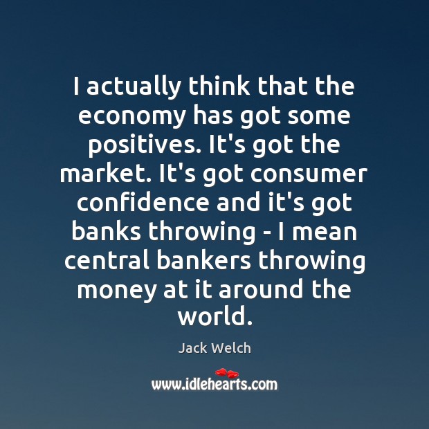 I actually think that the economy has got some positives. It’s got Economy Quotes Image