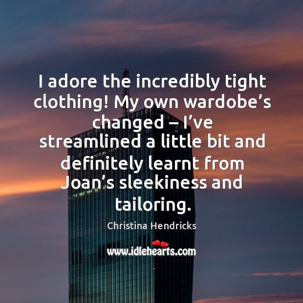 I adore the incredibly tight clothing! my own wardobe’s changed Christina Hendricks Picture Quote