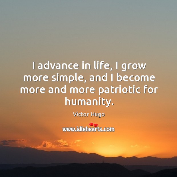 I advance in life, I grow more simple, and I become more and more patriotic for humanity. Humanity Quotes Image