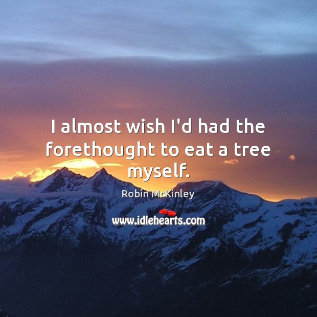 I almost wish I’d had the forethought to eat a tree myself. Image