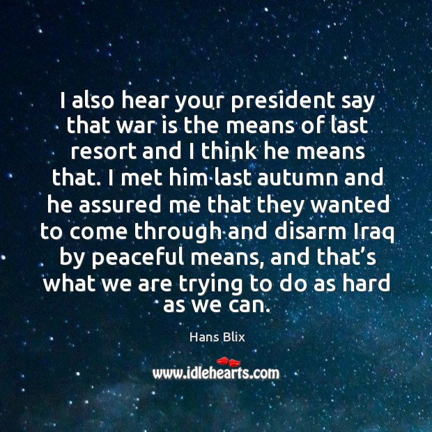 I also hear your president say that war is the means of last resort and I think he means that. War Quotes Image