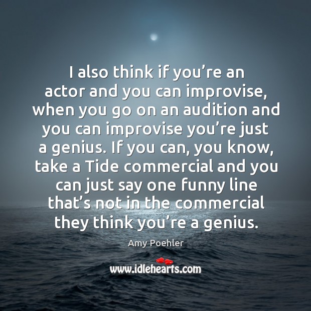 I also think if you’re an actor and you can improvise, when you go on an audition and Amy Poehler Picture Quote