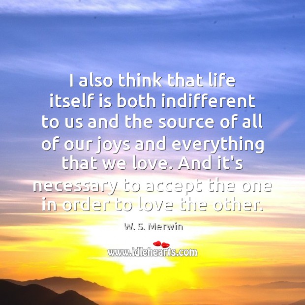 I also think that life itself is both indifferent to us and Accept Quotes Image