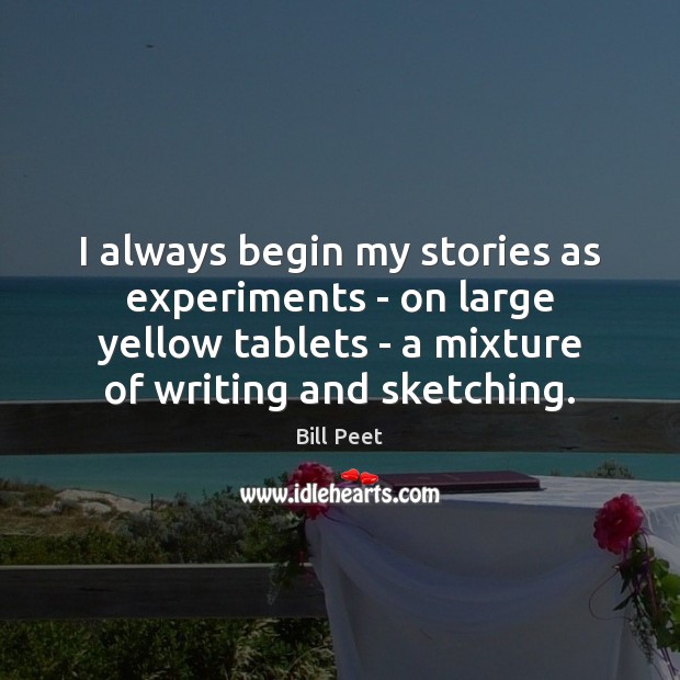 I always begin my stories as experiments – on large yellow tablets Bill Peet Picture Quote