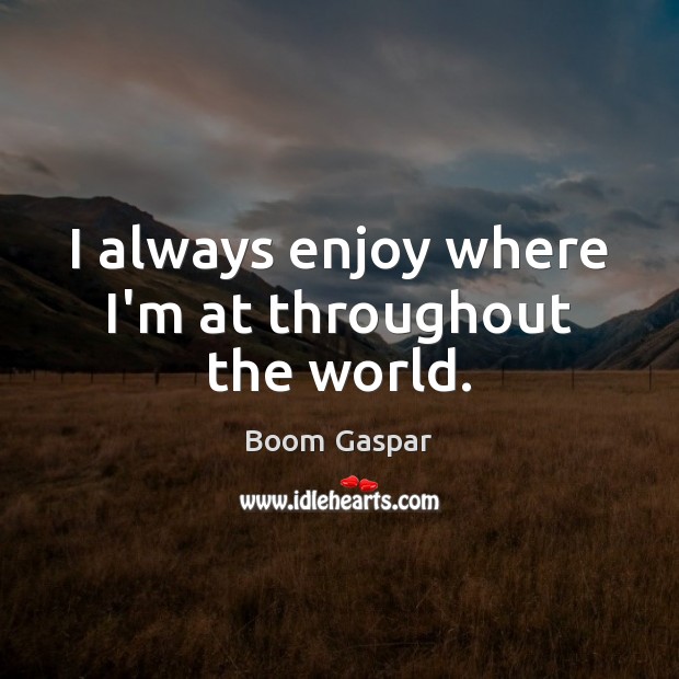 I always enjoy where I’m at throughout the world. Boom Gaspar Picture Quote