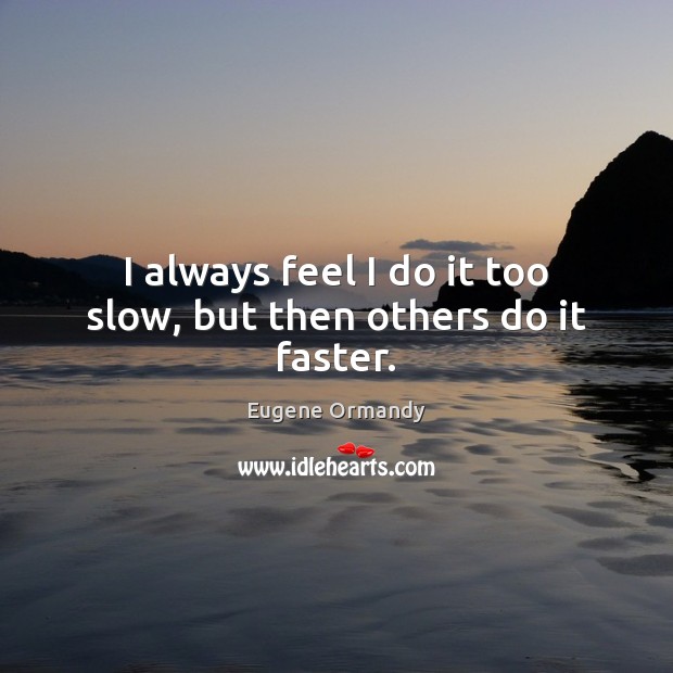 I always feel I do it too slow, but then others do it faster. Image