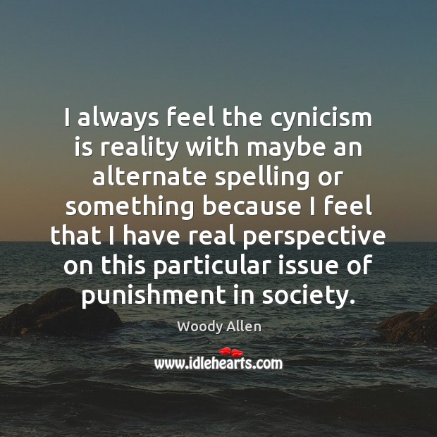 I always feel the cynicism is reality with maybe an alternate spelling Woody Allen Picture Quote