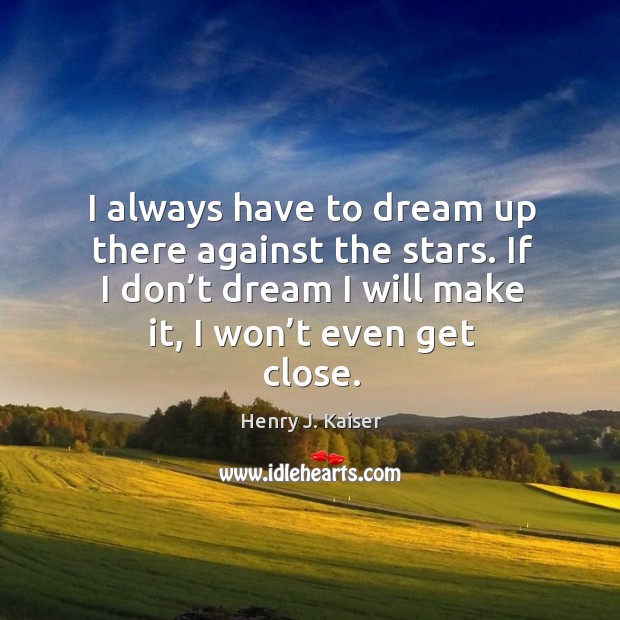 I always have to dream up there against the stars. If I don’t dream I will make it, I won’t even get close. Dream Quotes Image