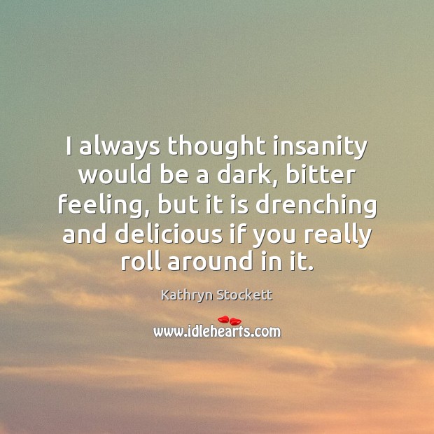 I always thought insanity would be a dark, bitter feeling, but it Image