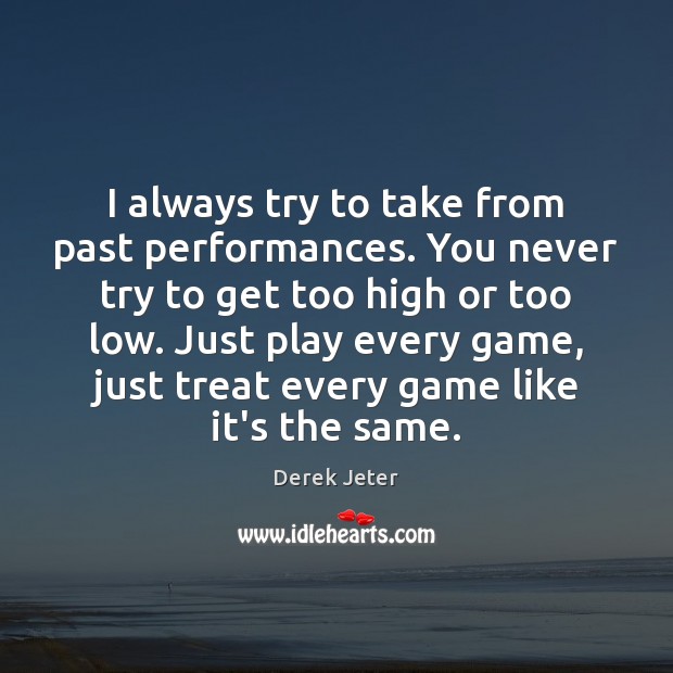 I always try to take from past performances. You never try to Derek Jeter Picture Quote