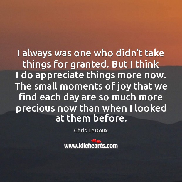 I always was one who didn’t take things for granted. But I Appreciate Quotes Image