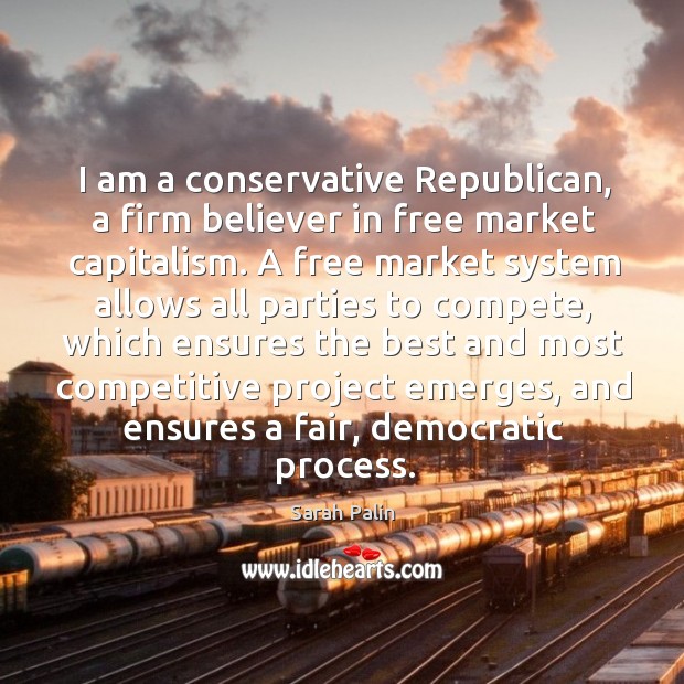 I am a conservative republican, a firm believer in free market capitalism. Sarah Palin Picture Quote