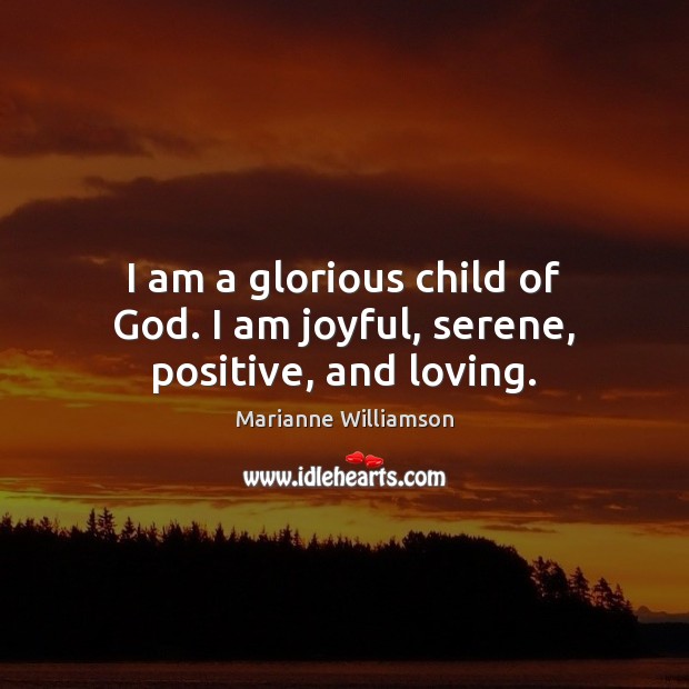 I am a glorious child of God. I am joyful, serene, positive, and loving. Marianne Williamson Picture Quote