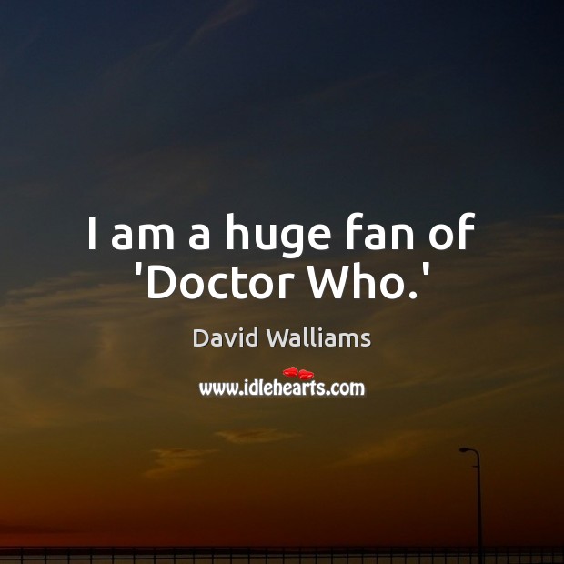 I am a huge fan of ‘Doctor Who.’ David Walliams Picture Quote