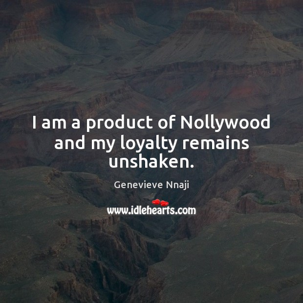 I am a product of Nollywood and my loyalty remains unshaken. Genevieve Nnaji Picture Quote