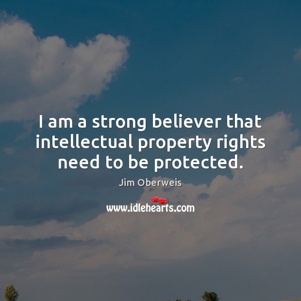 I am a strong believer that intellectual property rights need to be protected. Jim Oberweis Picture Quote