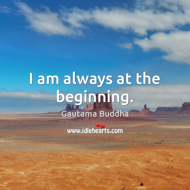 I am always at the beginning. Picture Quotes Image