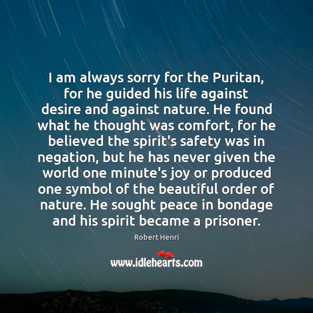 I am always sorry for the Puritan, for he guided his life Nature Quotes Image