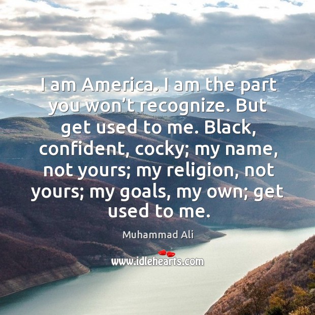 I am america. I am the part you won’t recognize. But get used to me. Muhammad Ali Picture Quote