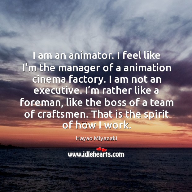 I am an animator. I feel like I’m the manager of a animation cinema factory. I am not an executive. Team Quotes Image