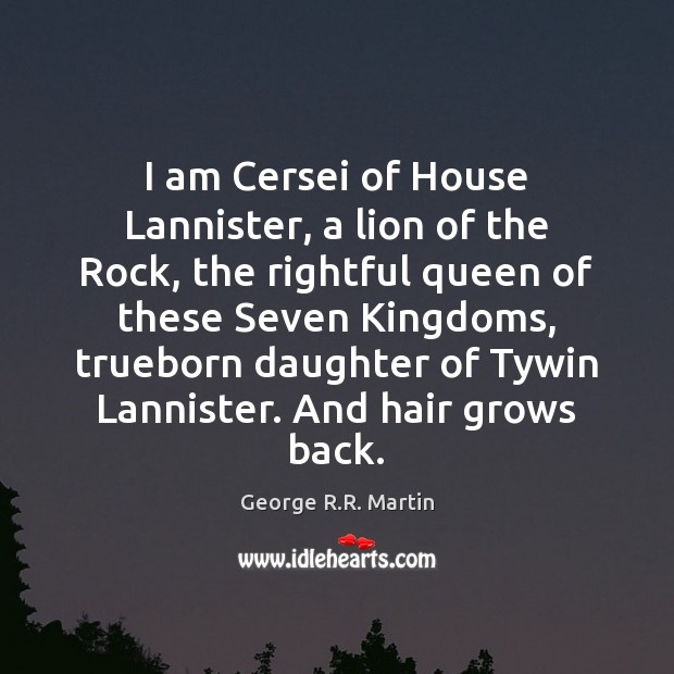 I am Cersei of House Lannister, a lion of the Rock, the George R.R. Martin Picture Quote