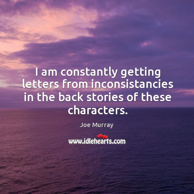 I am constantly getting letters from inconsistancies in the back stories of these characters. Joe Murray Picture Quote