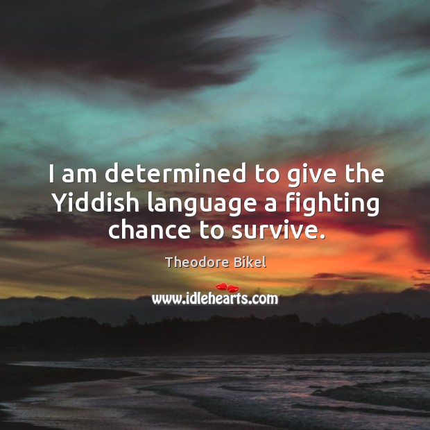 I am determined to give the yiddish language a fighting chance to survive. Theodore Bikel Picture Quote