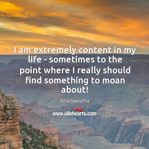 I am extremely content in my life – sometimes to the point Image