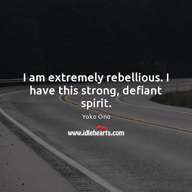 I am extremely rebellious. I have this strong, defiant spirit. Yoko Ono Picture Quote