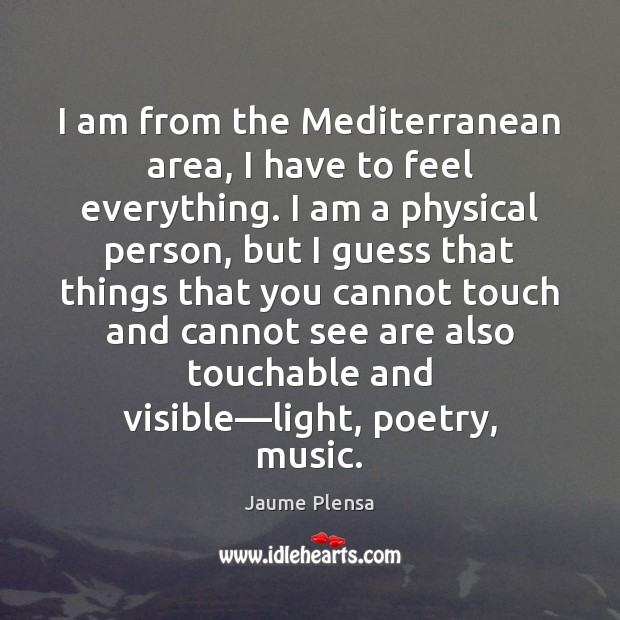 I am from the Mediterranean area, I have to feel everything. I Image