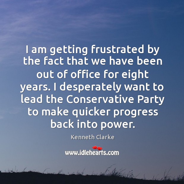 I am getting frustrated by the fact that we have been out of office for eight years. Progress Quotes Image