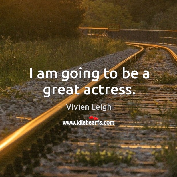 I am going to be a great actress. Vivien Leigh Picture Quote