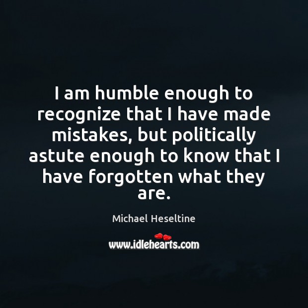 I am humble enough to recognize that I have made mistakes, but Picture Quotes Image