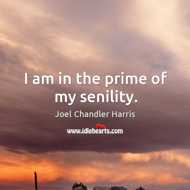 I am in the prime of my senility. Joel Chandler Harris Picture Quote