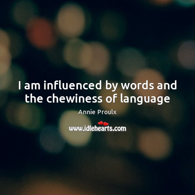 I am influenced by words and the chewiness of language Annie Proulx Picture Quote