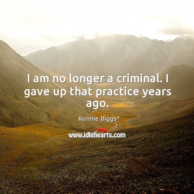 I am no longer a criminal. I gave up that practice years ago. Practice Quotes Image
