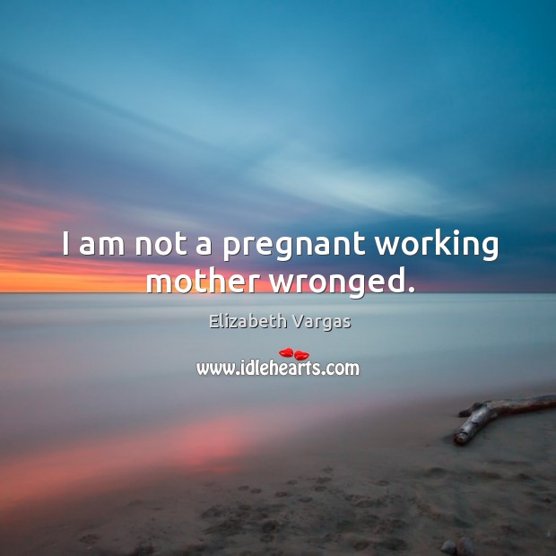 I am not a pregnant working mother wronged. Image