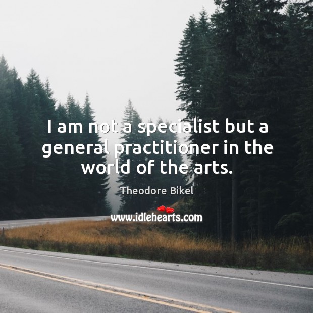 I am not a specialist but a general practitioner in the world of the arts. Theodore Bikel Picture Quote