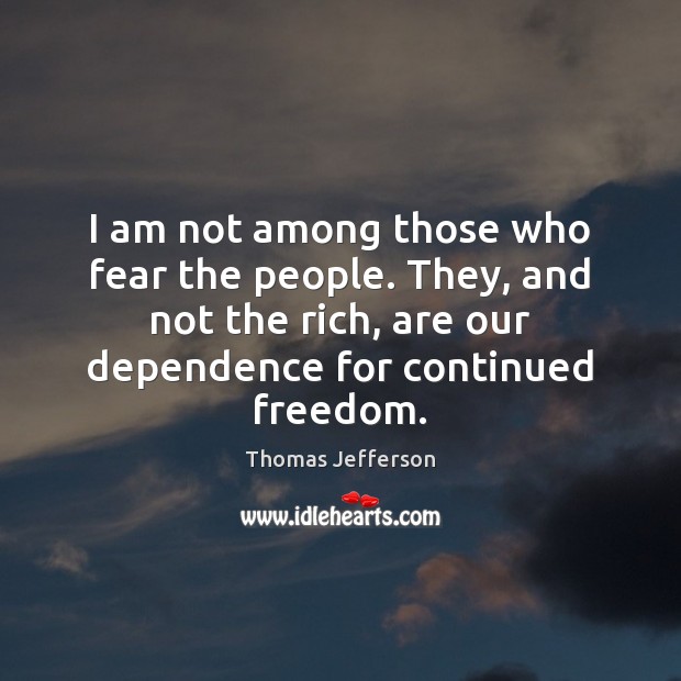 I am not among those who fear the people. They, and not Thomas Jefferson Picture Quote