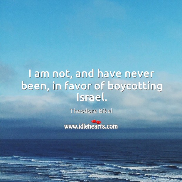 I am not, and have never been, in favor of boycotting Israel. Image