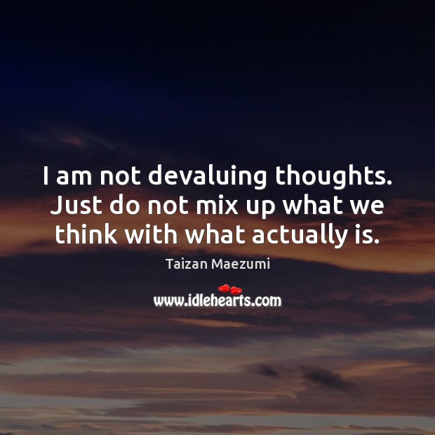 I am not devaluing thoughts. Just do not mix up what we think with what actually is. Taizan Maezumi Picture Quote