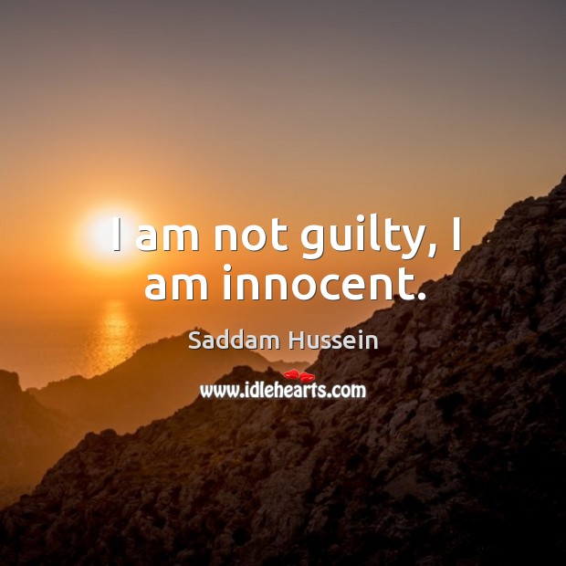 I am not guilty, I am innocent. Saddam Hussein Picture Quote